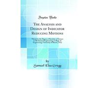 The Analysis and Design of Indicator Reducing Motions: Thesis for the Degree of Bachelor of Science in Mechanical Engineering; College of Engineering, University of Illinois, 1912 (Classic Reprint)