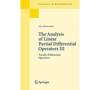 The Analysis of Linear Partial Differential Operators III: Pseudo-Differential Operators (Classics in Mathematics)