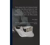 The Analysis of Sensations and the Relation of the Physical to the Psychical. Translated From the 1st German ed. by C.M. Williams; rev. and Supplemented From the 5th German ed. by Sydney Waterlow
