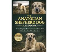 THE ANATOLIAN SHEPHERD DOG HANDBOOK: Everything You Need to Know to Raise, Train, and Care for a Loyal Guardian Companion