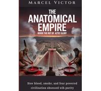 The Anatomical Empire. Inside the rot of Aztec glory.: How blood, smoke and fear powered a civilization obsessed with purity.