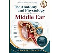 The Anatomy and Physiology of the Middle Ear: Structure, Development, Evolution, Biomechanics, And Clinical Correlates of The Tympanic Cavity (Advanced Anatomy and Physiology)