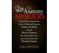 The Anatomy Murders: Being the True and Spectacular History of Edinburgh's Notorious Burke and Hare and of the Man of Science Who Abetted Them in the Commission of Their Most Heinous Crimes