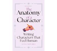 The Anatomy of a Character: Writing Characters that feel Human (Crafting Characters)