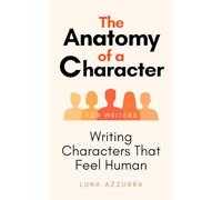 The Anatomy of a Character: Writing Characters that feel Human (Crafting Characters)