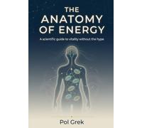The Anatomy of Energy: A Scientific Guide to Understanding and Managing Your Vitality Without the Hype