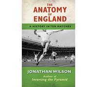 The Anatomy of England: A History in Ten Matches (The Anatomy of)