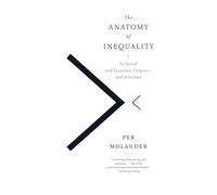 The Anatomy of Inequality: Its Social and Economic Origins- And Solutions