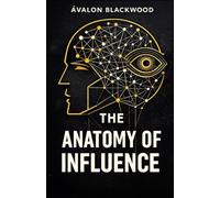 The Anatomy Of Influence: A psychological guide to leadership, persuasion, and understanding human behavior