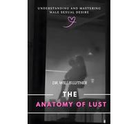 The Anatomy of Lust: Understanding and Mastering Male Sexual Desire