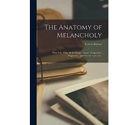 The Anatomy of Melancholy: What It Is, With All the Kinds, Causes, Symptomes, Prognostics, and Several Cures of It