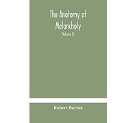 The anatomy of melancholy, what it is, with all the kinds, causes, symptomes, prognostics, and several curses of it. In three paritions. With their ... historically, opened and cut up (Volume I