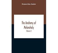 The Anatomy Of Melancholy: What It Is, With All The Kinds, Causes, Symptomes, Prognostics, And Several Cures Of It. In Three Partitions, With Their ... Historically Opened And Cut Up (Volume I)