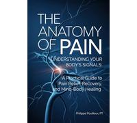 The Anatomy of Pain Understanding Your Body’s Signals: A Practical Guide to Pain Relief, Recovery, and Mind-Body Healing: Understanding Your Body’s ... Pain Relief, Recovery, and Mind-Body Healing