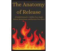 The Anatomy of Release: A Guided Journal to Validate Your Anger, Release Resentment, and Reclaim Your Peace