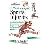 The Anatomy of Sports Injuries : Your Illustrated Guide to Prevention, Diagnosis, and Treatment