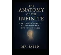 The Anatomy of the Infinite: “A Physician’s Journey Beyond Flesh and Into Consciousness” (Medicine, Philosophy, and Metaphysics)