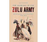 The Anatomy of the Zulu Army: From Shaka to Cetshwayo, 1818-1879