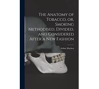 The Anatomy of Tobacco, or, Smoking Methodised, Divided, and Considered After a New Fashion