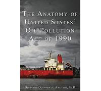 The Anatomy of United States' Oil Pollution Act of 1990: The Anatomy of United States' Oil Pollution Act of 1990
