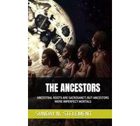THE ANCESTORS: ANCESTRAL ROOTS ARE SACROSANCT; BUT ANCESTORS WERE IMPERFECT MORTALS