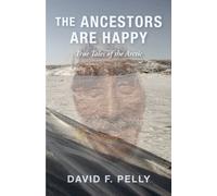 The Ancestors Are Happy : True Tales of the Arctic