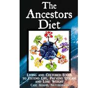The Ancestors Diet: Living and Cultured Foods to Extend Life, Prevent Disease and Lose Weight