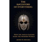 The Ancestors of Everything: How the Anglo-Saxons Made the Modern World