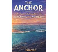 The Anchor: A Freelancer's Guide to Mastering Anxiety, Burnout, and the ‘Always-On’ Grind