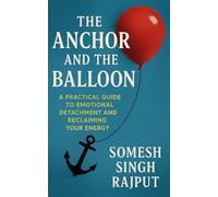 The Anchor and The Balloon: A Practical Guide to Emotional Detachment and Reclaiming Your Energy