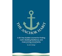 The Anchor Habit Guided Journal: A 30-Day Structured Workbook for Building Resilience, Finding Calm, and Overcoming Uncertainty (CBT & Mindfulness Framework)