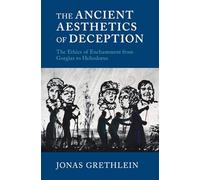 The Ancient Aesthetics of Deception: The Ethics of Enchantment from Gorgias to Heliodorus