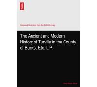 The Ancient and Modern History of Turville in the County of Bucks, Etc. L.P.