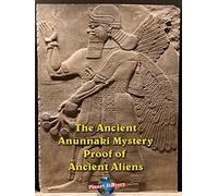 The Ancient Anunnaki Mystery - Proof of Ancient Aliens