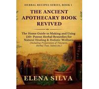 The Ancient Apothecary Book Revived: The Home Guide to Making and Using 150+ Potent Herbal Remedies for Natural Healing and Holistic Wellness ... Herbal Teas, Salves etc.) (Herbal Recipes)