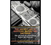 The Ancient Art of Knitting: Before the Patterns: Coptic Socks, Spanish Tombs, and the Mysterious Origins of the Very First Stitch
