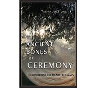 The Ancient Bones of Ceremony: Remembering the Heartfelt Ways