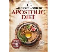 The Ancient Book of Apostolic Diet: 100+ Easy Biblical Recipes for Real Families - Clean Food, Faithful Living, and a 30-Day Apostolic Diet Plan | Sacred Meals Made Simple & Affordable | Color Images