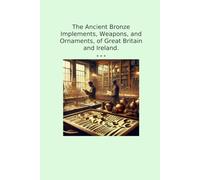 The Ancient Bronze Implements, Weapons, and Ornaments, of Great Britain and Ireland. (Classic Books)