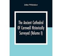 The Ancient Cathedral Of Cornwall Historically Surveyed (Volume I)