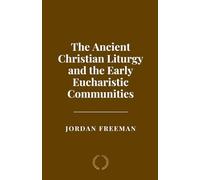 The Ancient Christian Liturgy and the Early Eucharistic Communities
