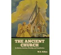 The Ancient Church : Its History, Doctrine, Worship, and Constitution
