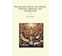 The Ancient Church: Its History, Doctrine, Worship, and Constitution (Classic Books)