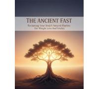 The Ancient Fast: Reclaiming Your Body'S Natural Rhythm For Weight Loss And Vitality