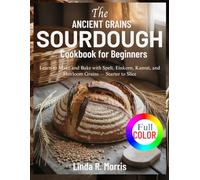 The Ancient Grains Sourdough Cookbook for Beginners: Learn to Make and Bake with Spelt, Einkorn, Kamut, and Heirloom Grains - Starter to Slice