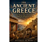 THE ANCIENT GREECE: How Bronze Age civilizations shaped the foundations of Western culture (Elliott W. Reid’s Ancient History Research Series)