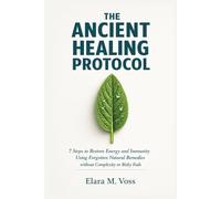 The Ancient Healing Protocol: 7 Steps to Restore Energy and Immunity Using Forgotten Natural Remedies without Complexity or Risky Fads