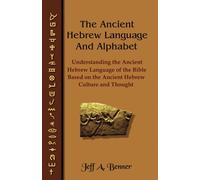 The Ancient Hebrew Language and Alphabet: Understanding the Ancient Hebrew Language of the Bible Based on Ancient Hebrew Culture and Thought