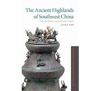 The Ancient Highlands of Southwest China: From the Bronze Age to the Han Empire (Oxford Studies in the Archaeology of Ancient States)