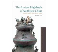 The Ancient Highlands of Southwest China (Oxford Studies in the Archaeology of Ancient States): From the Bronze Age to the Han Empire